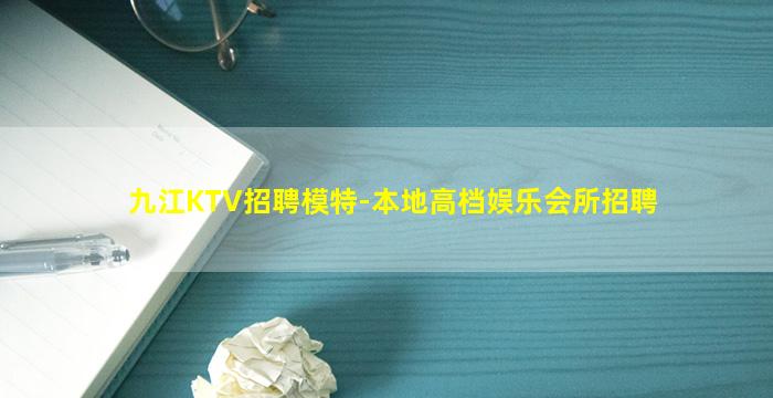 九江KTV招聘模特-本地高档娱乐会所招聘
