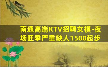 南通高端KTV招聘女模-夜场旺季严重缺人1500起步